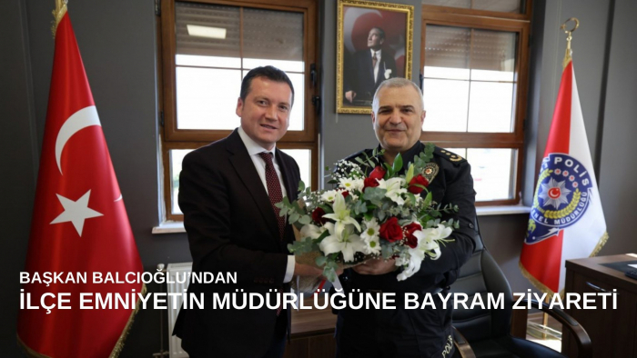 Başkan Balcıoğlu, İlçe Emniyet Müdürlüğüne Ziyaret