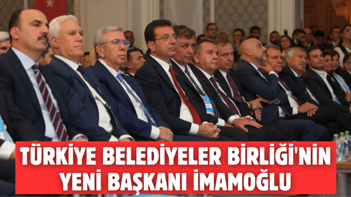 TÜRKİYE BELEDİYELER BİRLİĞİ'NİN YENİ BAŞKANI İMAMOĞLU