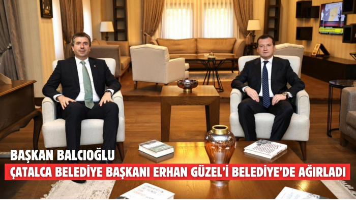 BAŞKAN BALCIOĞLU, ÇATALCA BELEDİYE BAŞKANI ERHAN GÜZEL’İ BELEDİYE’DE AĞIRLADI
