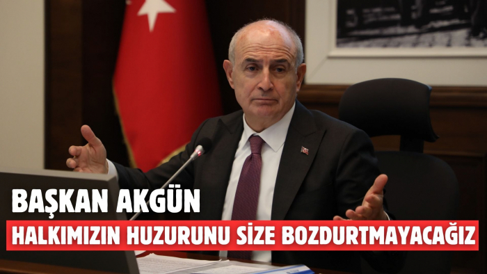 BAŞKAN AKGÜN: HALKIMIZIN HUZURUNU SİZE BOZDURTMAYACAĞIZ