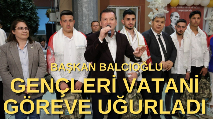 Silivri Belediye Başkanı Bora Balcıoğlu, Gençleri Vatani Göreve Uğurladı