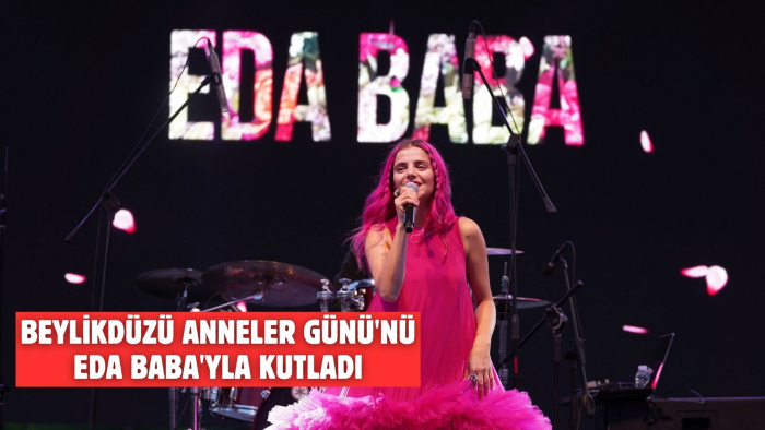 BEYLİKDÜZÜ ANNELER GÜNÜ'NÜ EDA BABA'YLA KUTLADI