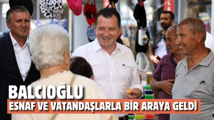 BALCIOĞLU ESNAF VE VATANDAŞLARLA BİR ARAYA GELDİ
