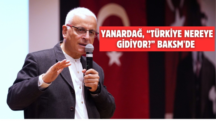 Yanardağ, “Türkiye Nereye Gidiyor?” BAKSM'de