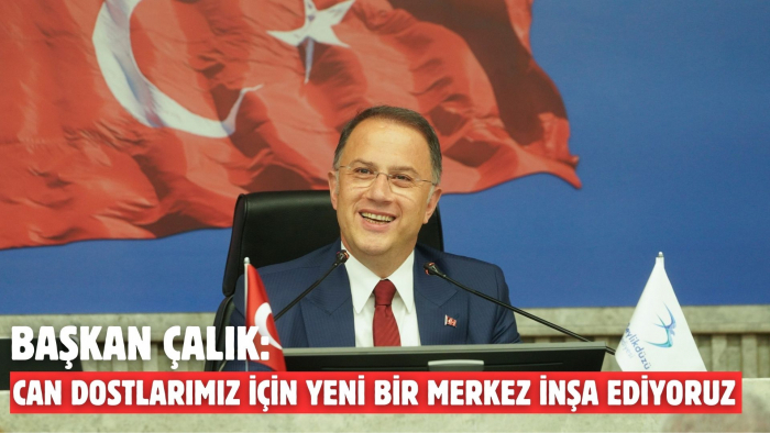 BAŞKAN ÇALIK: CAN DOSTLARIMIZ İÇİN YENİ BİR MERKEZ İNŞA EDİYORUZ